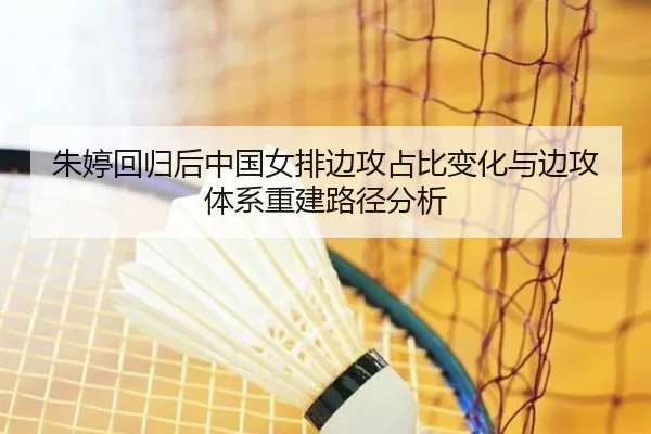 朱婷回归后中国女排边攻占比变化与边攻体系重建路径分析